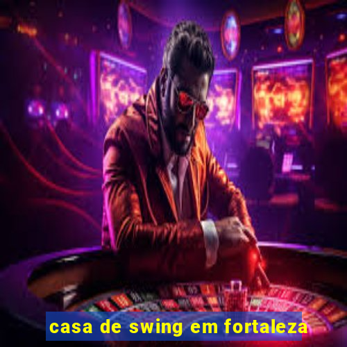 casa de swing em fortaleza